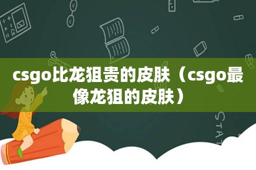 csgo比龙狙贵的皮肤（csgo最像龙狙的皮肤）