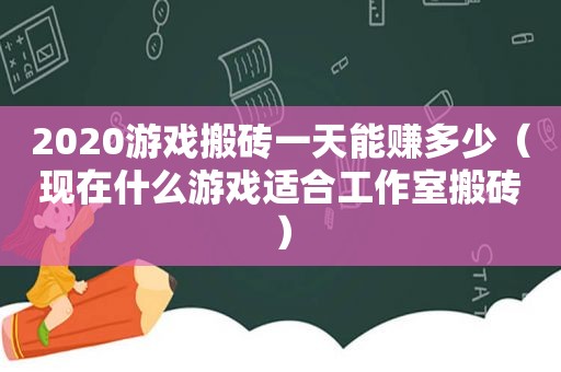 2020游戏搬砖一天能赚多少（现在什么游戏适合工作室搬砖）