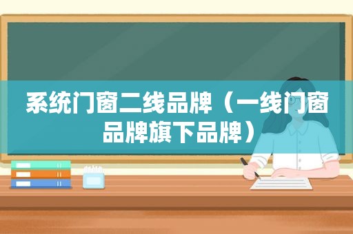 系统门窗二线品牌（一线门窗品牌旗下品牌）