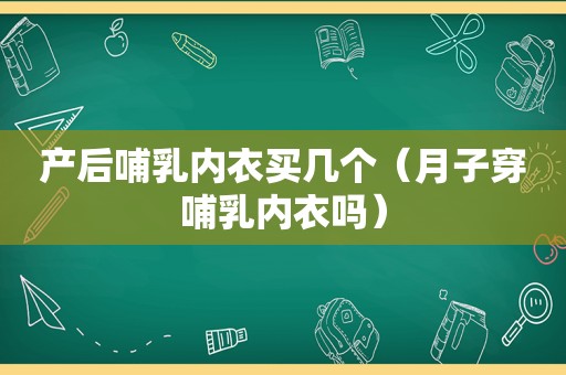 产后哺乳内衣买几个（月子穿哺乳内衣吗）