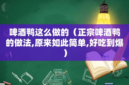 啤酒鸭这么做的（正宗啤酒鸭的做法,原来如此简单,好吃到爆）