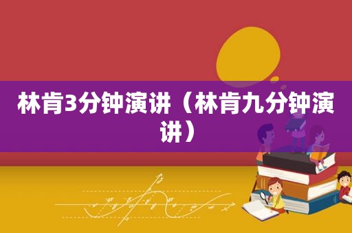 林肯3分钟演讲（林肯九分钟演讲）