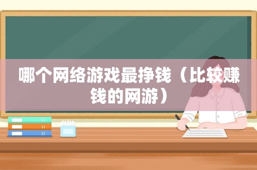 哪个网络游戏最挣钱（比较赚钱的网游）