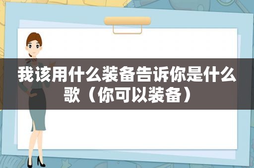 我该用什么装备告诉你是什么歌（你可以装备）