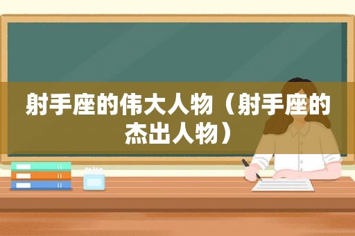 射手座的伟大人物（射手座的杰出人物）