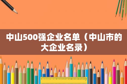 中山500强企业名单（中山市的大企业名录）