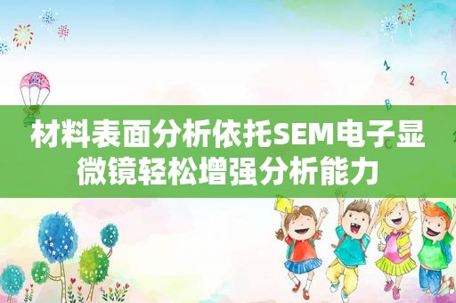 材料表面分析依托SEM电子显微镜轻松增强分析能力