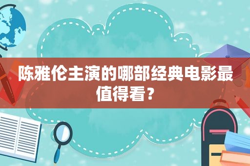 陈雅伦主演的哪部经典电影最值得看？