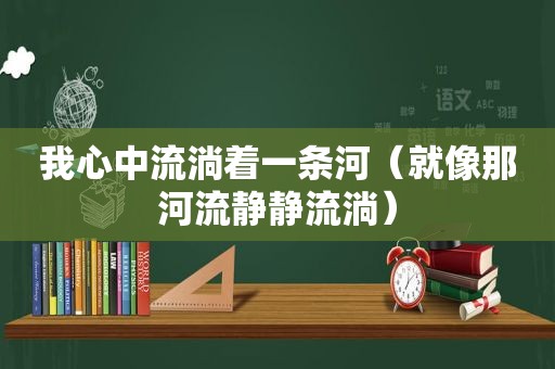 我心中流淌着一条河（就像那河流静静流淌）