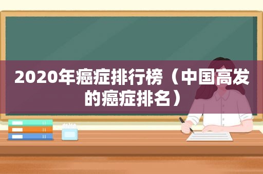 2020年癌症排行榜（中国高发的癌症排名）