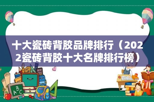 十大瓷砖背胶品牌排行（2022瓷砖背胶十大名牌排行榜）