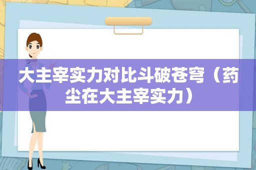 大主宰实力对比斗破苍穹（药尘在大主宰实力）