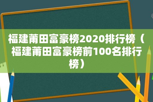 福建莆田富豪榜2020排行榜（福建莆田富豪榜前100名排行榜）