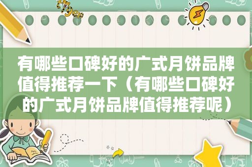 有哪些口碑好的广式月饼品牌值得推荐一下（有哪些口碑好的广式月饼品牌值得推荐呢）