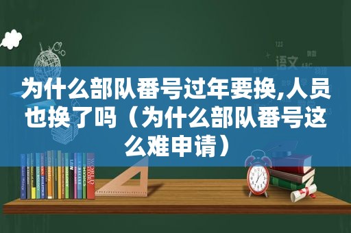 为什么部队 *** 过年要换,人员也换了吗（为什么部队 *** 这么难申请）