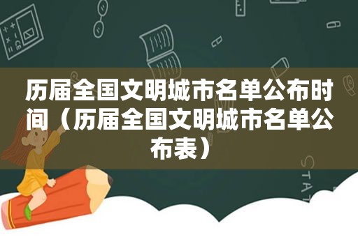 历届全国文明城市名单公布时间（历届全国文明城市名单公布表）