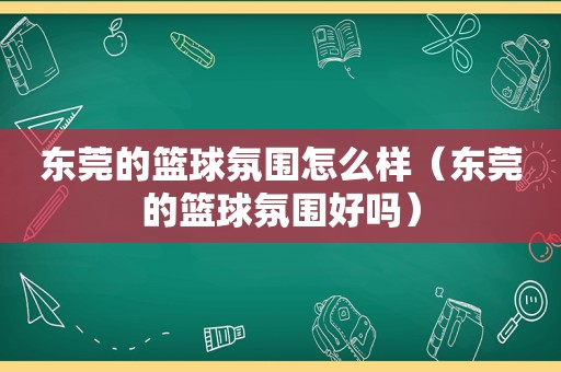 东莞的篮球氛围怎么样（东莞的篮球氛围好吗）