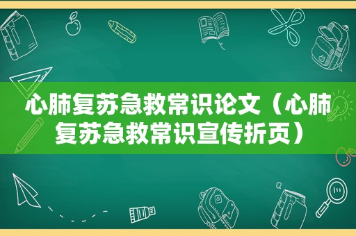 心肺复苏急救常识论文（心肺复苏急救常识宣传折页）