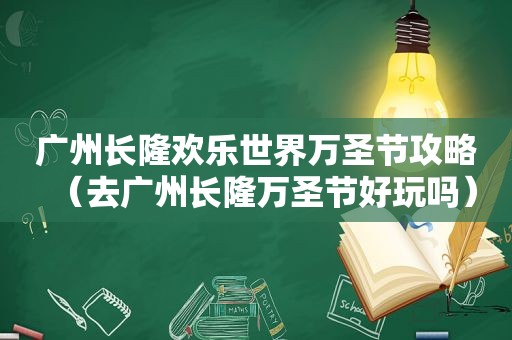 广州长隆欢乐世界万圣节攻略（去广州长隆万圣节好玩吗）