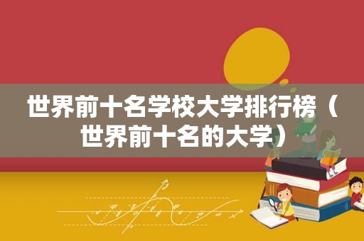 世界前十名学校大学排行榜（世界前十名的大学）