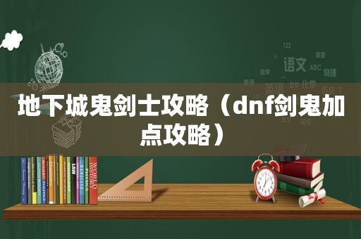 地下城鬼剑士攻略（dnf剑鬼加点攻略）