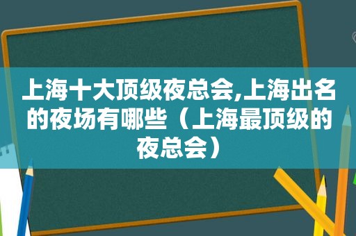 上海十大顶级 *** ,上海出名的夜场有哪些（上海最顶级的 *** ）