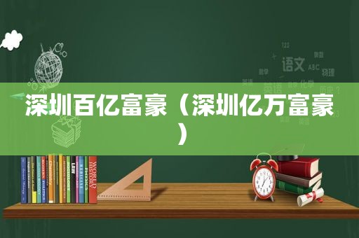 深圳百亿富豪（深圳亿万富豪）