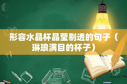 形容水晶杯晶莹剔透的句子（琳琅满目的杯子）