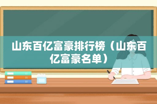 山东百亿富豪排行榜（山东百亿富豪名单）