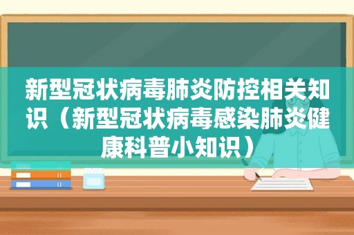 新型冠状病毒肺炎防控相关知识（新型冠状病毒感染肺炎健康科普小知识）