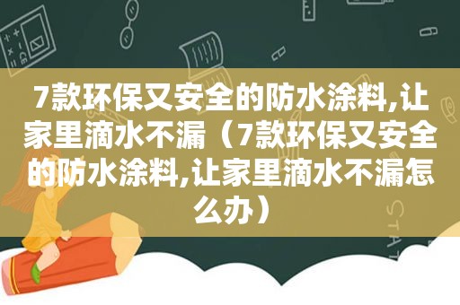 7款环保又安全的防水涂料,让家里滴水不漏（7款环保又安全的防水涂料,让家里滴水不漏怎么办）