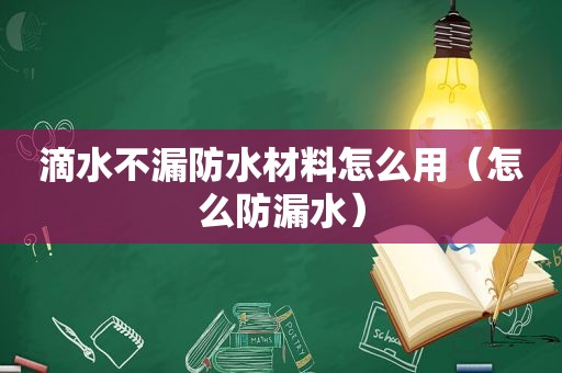 滴水不漏防水材料怎么用（怎么防漏水）