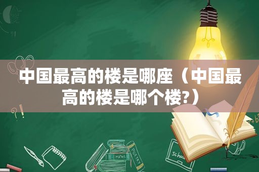 中国最高的楼是哪座（中国最高的楼是哪个楼?）