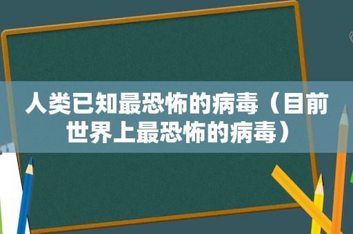 人类已知最恐怖的病毒（目前世界上最恐怖的病毒）