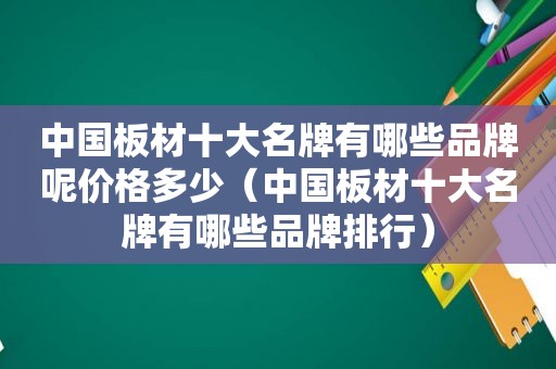 中国板材十大名牌有哪些品牌呢价格多少（中国板材十大名牌有哪些品牌排行）