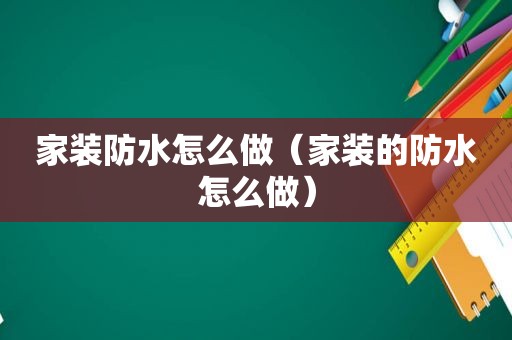 家装防水怎么做（家装的防水怎么做）