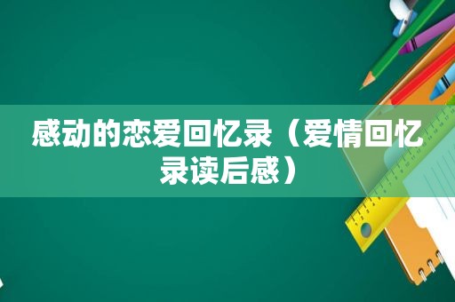 感动的恋爱回忆录（爱情回忆录读后感）