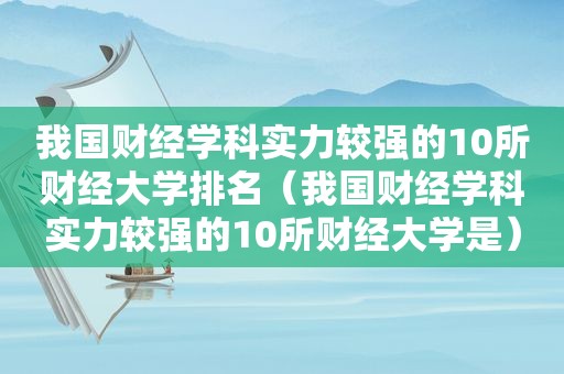 我国财经学科实力较强的10所财经大学排名（我国财经学科实力较强的10所财经大学是）