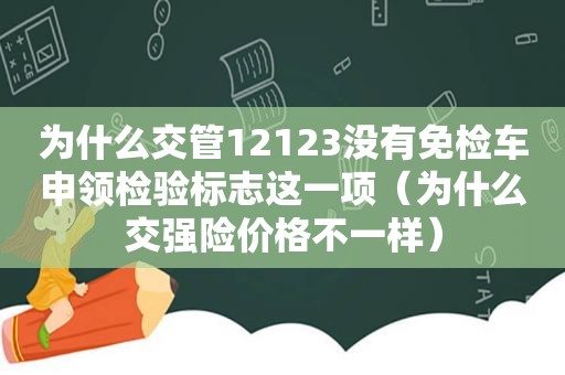 为什么交管12123没有免检车申领检验标志这一项（为什么交强险价格不一样）