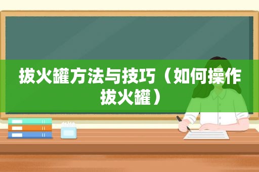 拔火罐方法与技巧（如何操作拔火罐）