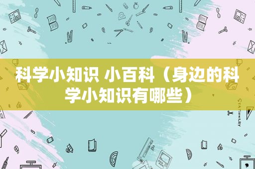 科学小知识 小百科（身边的科学小知识有哪些）