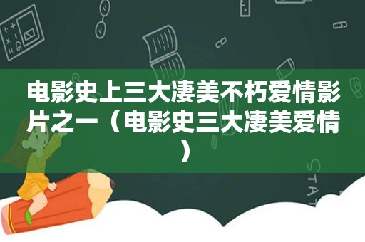 电影史上三大凄美不朽爱情影片之一（电影史三大凄美爱情）