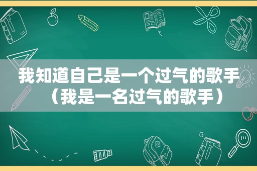 我知道自己是一个过气的歌手（我是一名过气的歌手）