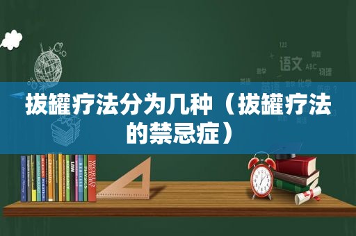 拔罐疗法分为几种（拔罐疗法的禁忌症）