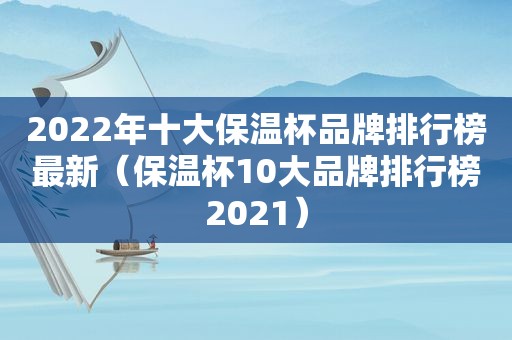 2022年十大保温杯品牌排行榜最新（保温杯10大品牌排行榜2021）