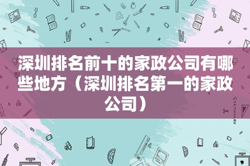 深圳排名前十的家政公司有哪些地方（深圳排名第一的家政公司）