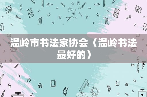 温岭市书法家协会（温岭书法最好的）