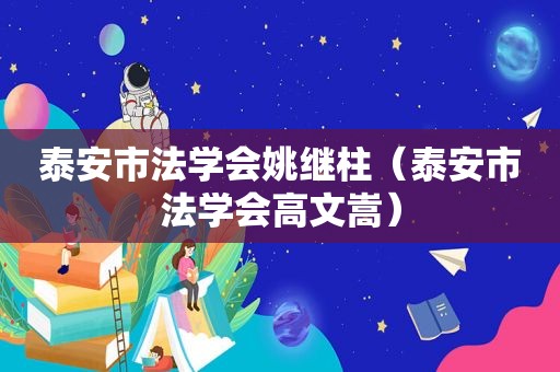 泰安市法学会姚继柱（泰安市法学会高文嵩）