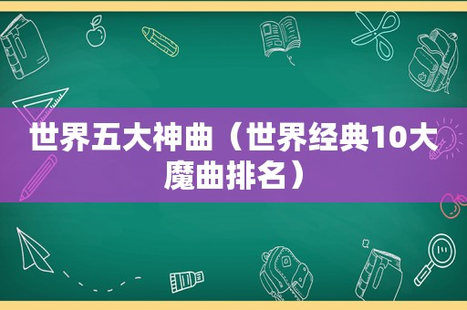 世界五大神曲（世界经典10大魔曲排名）