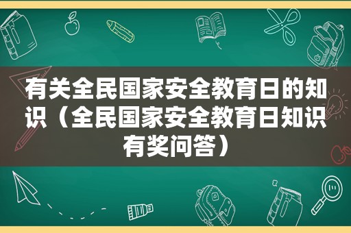 有关全民国家安全教育日的知识（全民国家安全教育日知识有奖问答）